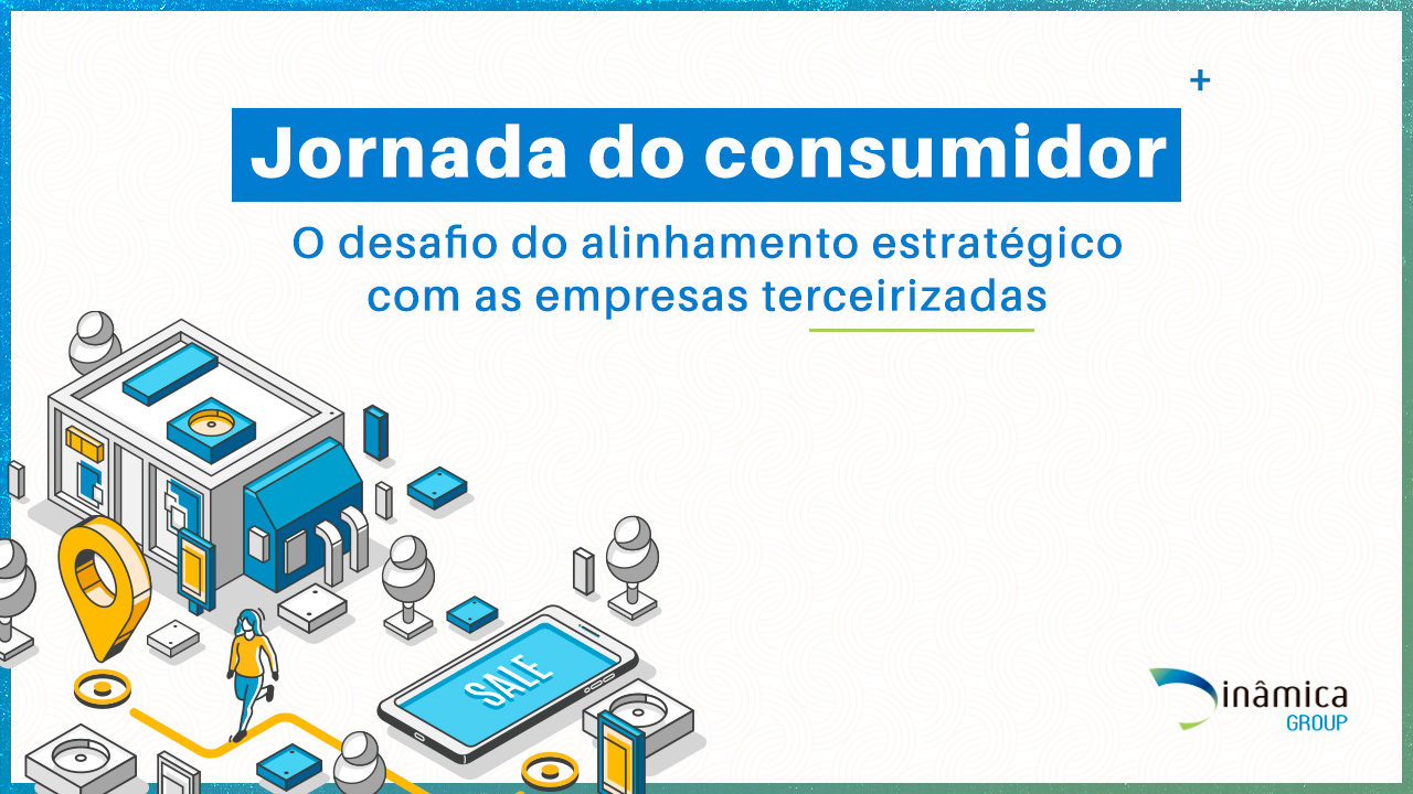 Jornada do consumidor: o desafio do alinhamento estratégico com as empresas terceirizadas